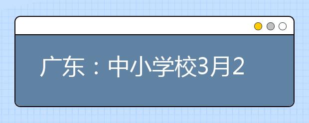广东：中小学校3月2日起开展线上教育