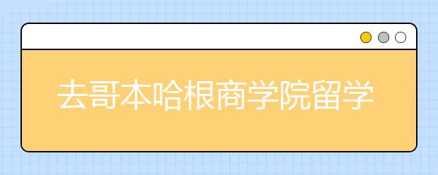 去哥本哈根商学院留学怎样