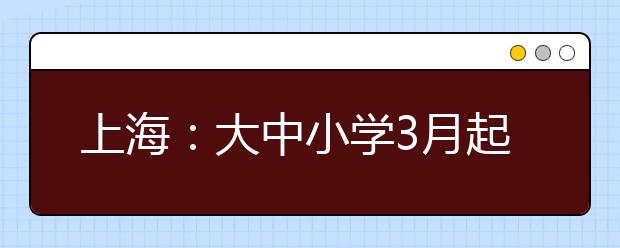 上海：大中小学3月起开展在线教育