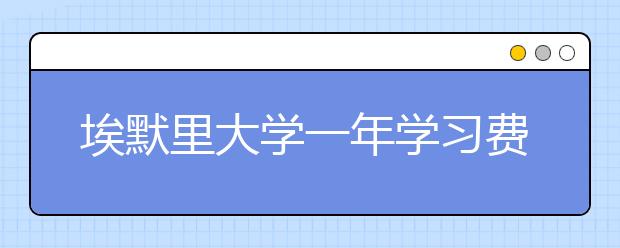 埃默里大学一年学习费用是多少？