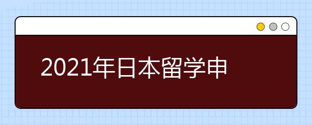 2021年日本留学申请流程一览 怎样顺利在一月进入日本名校