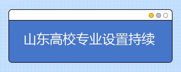 山东高校专业设置持续优化，新增本科专业124个撤销18个