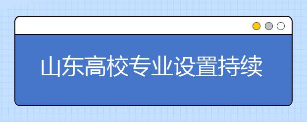 山东高校专业设置持续优化，新增本科专业124个撤销18个