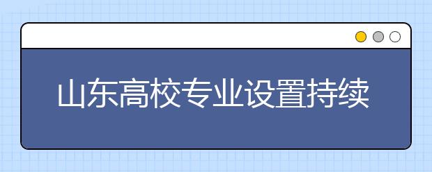 山东高校专业设置持续优化 新增本科专业124个 撤销18个