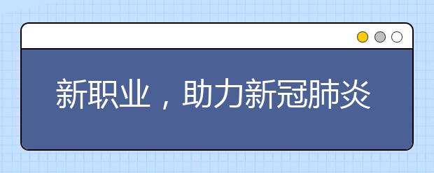 新职业，助力新冠肺炎疫情防控