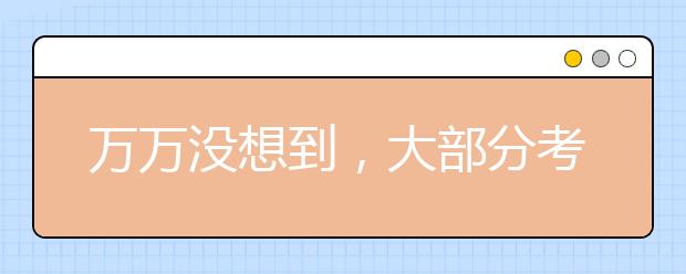 万万没想到，大部分考生都倒在文化课！