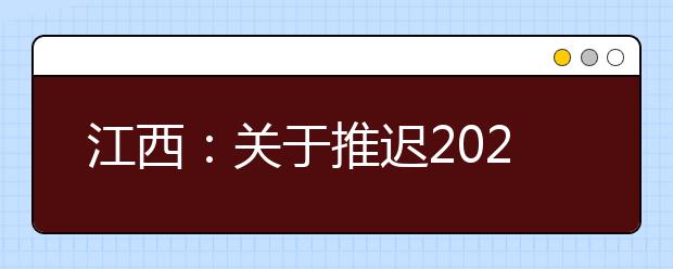 江西：关于推迟2020年普通高校招生体育类专业统一考试的公告