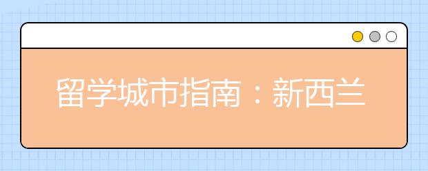 留学城市指南：新西兰Top5学生城市