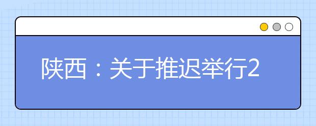 陕西：关于推迟举行2020年普通高中学业水平考试的公告