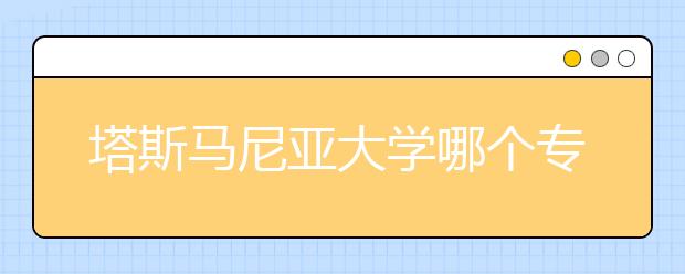 塔斯马尼亚大学哪个专业好