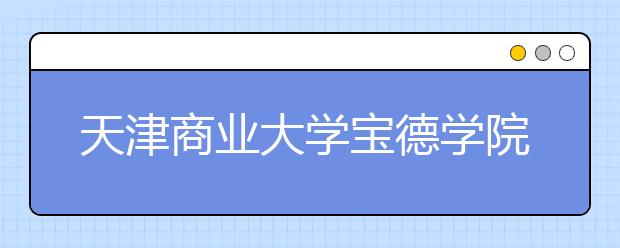 天津商业大学宝德学院2020年新增公共艺术专业