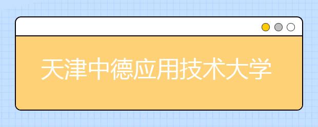 天津中德应用技术大学2020年新增产品设计专业