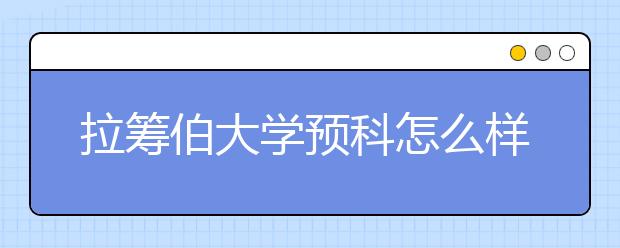 拉筹伯大学预科怎么样？好不好？