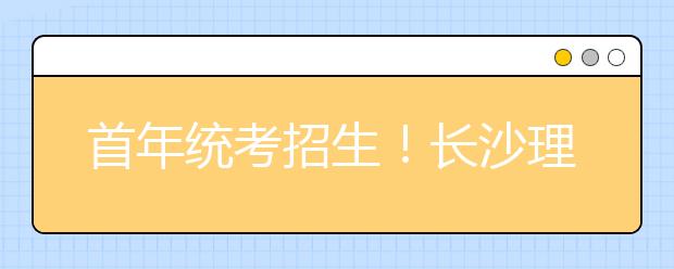 首年统考招生！长沙理工大学（省重点）2020年艺术类专业招生简章