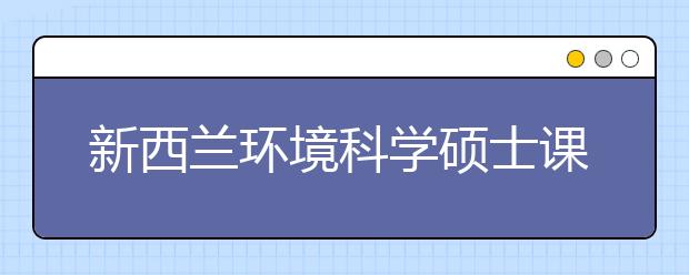 新西兰环境科学硕士课程该选择哪所院校？