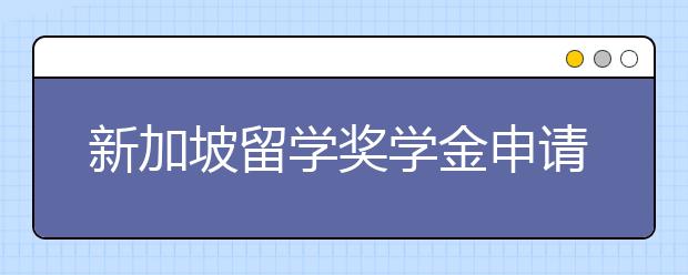 新加坡留学奖学金申请注意事项