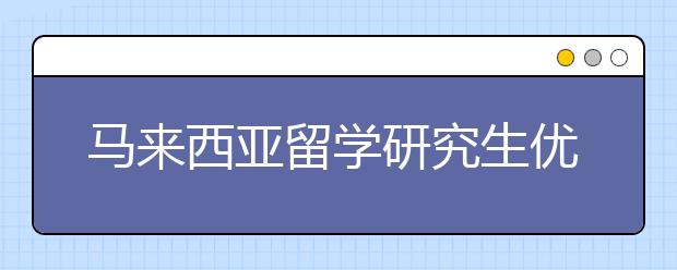 马来西亚留学研究生优势