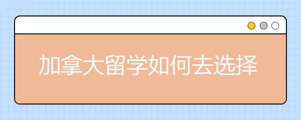 加拿大留学如何去选择适合自己的大学