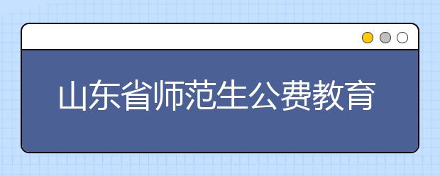 山东省师范生公费教育实施办法