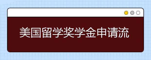 美国留学奖学金申请流程及技巧