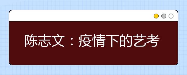 陈志文：疫情下的艺考，安全第一，守住公平