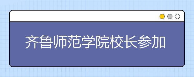 齐鲁师范学院校长参加教育部2020年高校艺术类专业招生考试工作视频会议