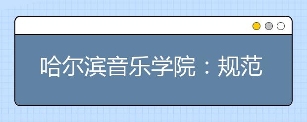 哈尔滨音乐学院：规范创新相结合，考试防疫同保障