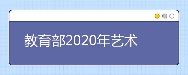 教育部2020年艺术类专业招生网上咨询活动明日举行