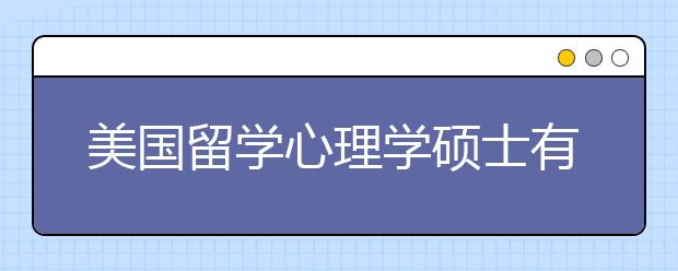 美国留学心理学硕士有奖学金吗？