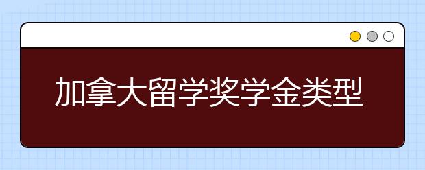 加拿大留学奖学金类型介绍 申请奖学金要满足哪些条件