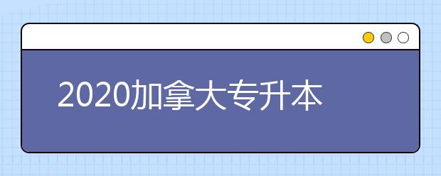 2020加拿大专升本留学申请条件一览表