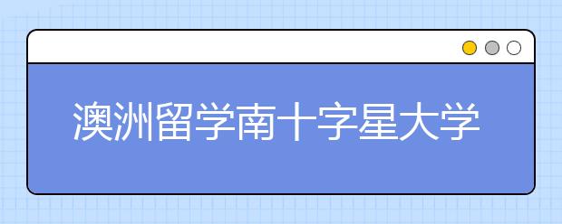 澳洲留学南十字星大学酒店管理专业详解