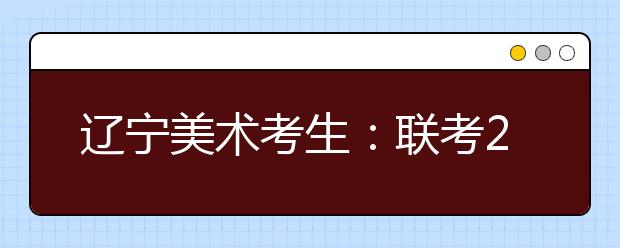 辽宁美术考生：联考214分文化课400可报考的院校