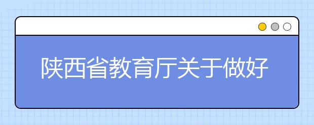 陕西省教育厅关于做好各级各类学校2020年春季学期开学工作的通知