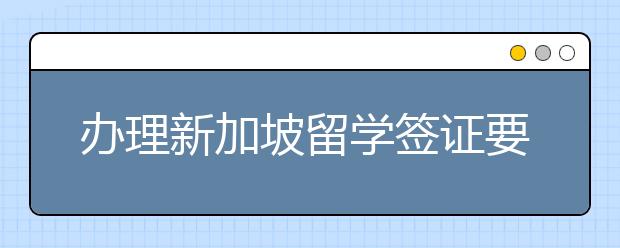 办理新加坡留学签证要多长时间？