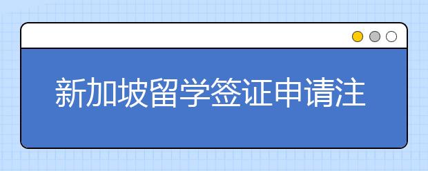 新加坡留学签证申请注意事项有哪些？