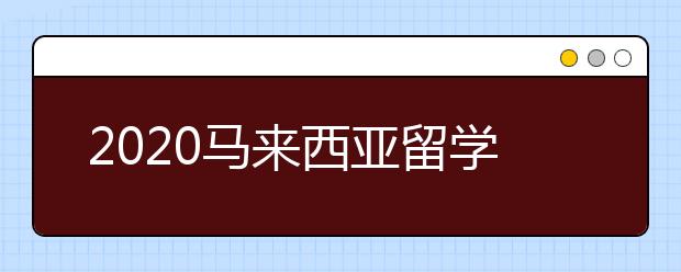 2020马来西亚留学签证申请材料清单 申请留学签证有哪些方式