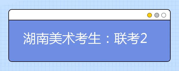 湖南美术考生：联考267分文化课470分可报考的院校