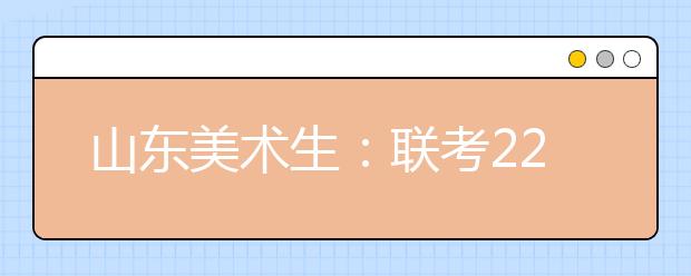 山东美术生：联考220分文化课430可报考的院校