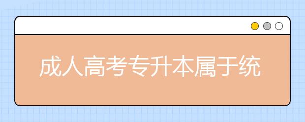 成人高考专升本属于统招吗?国家认可吗?