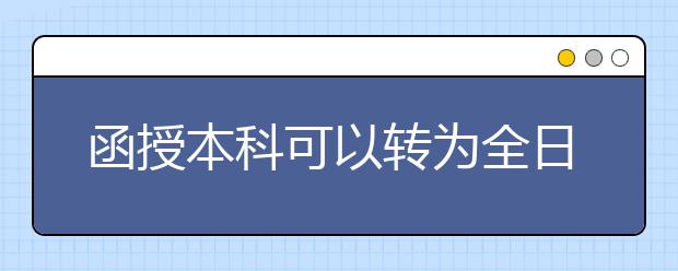 函授本科可以转为全日制学历吗?