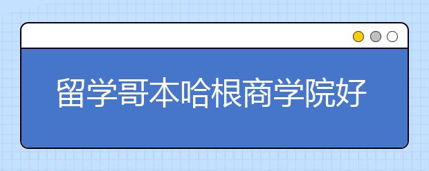 留学哥本哈根商学院好不好