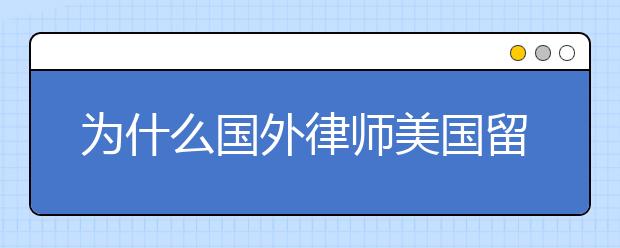 为什么国外律师美国留学应考虑2年制法学博士学位