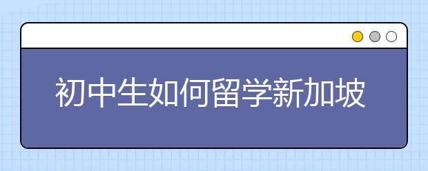 初中生如何留学新加坡？