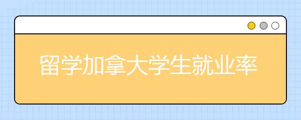 留学加拿大学生就业率更高的大学有哪些