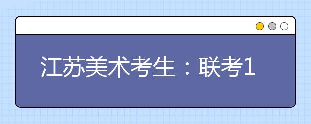 江苏美术考生：联考195分文化课300分可报考的院校