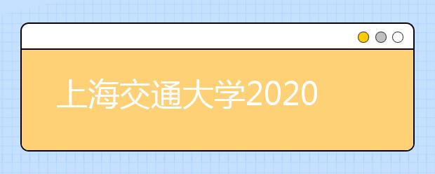 上海交通大学2020年视觉传达设计专业招生咨询问答