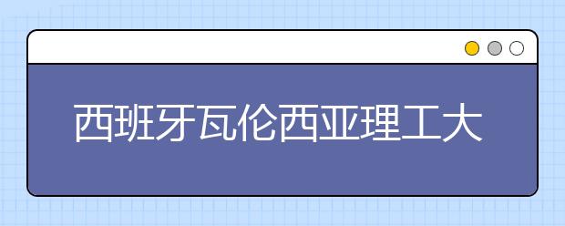 西班牙瓦伦西亚理工大学怎么样