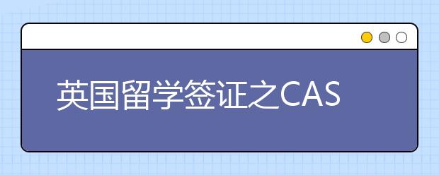 英国留学签证之CAS介绍