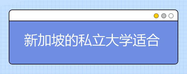 新加坡的私立大学适合留学吗